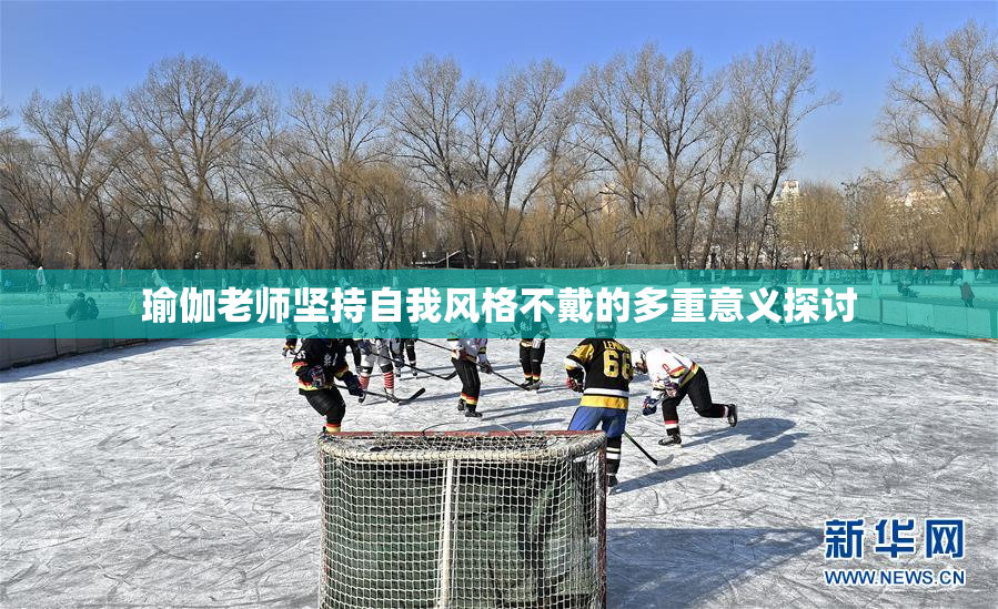 瑜伽老师坚持自我风格不戴的多重意义探讨