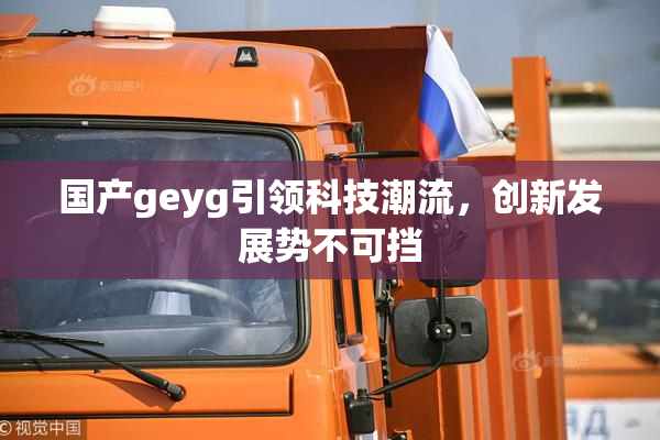 国产geyg引领科技潮流，创新发展势不可挡