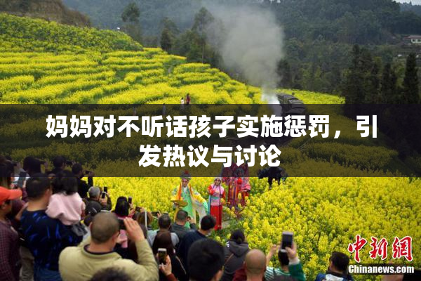 妈妈对不听话孩子实施惩罚，引发热议与讨论