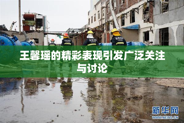 王馨瑶的精彩表现引发广泛关注与讨论