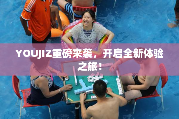 YOUJIZ重磅来袭，开启全新体验之旅！