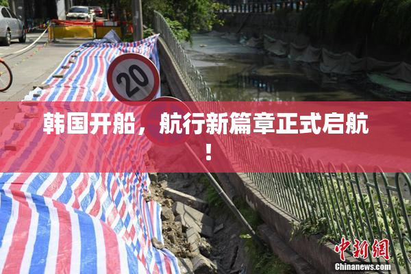 韩国开船，航行新篇章正式启航！