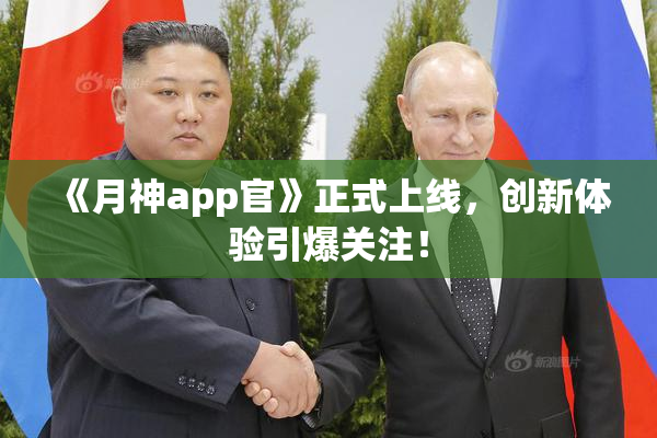 《月神app官》正式上线，创新体验引爆关注！