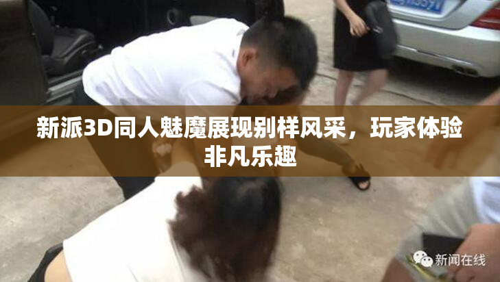 新派3D同人魅魔展现别样风采，玩家体验非凡乐趣