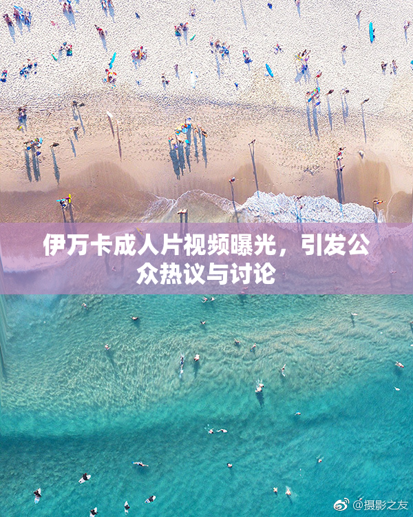 伊万卡成人片视频曝光，引发公众热议与讨论
