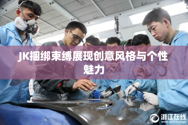 JK捆绑束缚展现创意风格与个性魅力