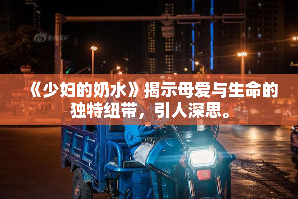 《少妇的奶水》揭示母爱与生命的独特纽带，引人深思。