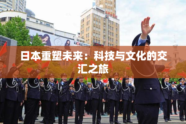 日本重塑未来：科技与文化的交汇之旅