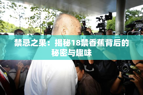 禁忌之果：揭秘18禁香蕉背后的秘密与趣味