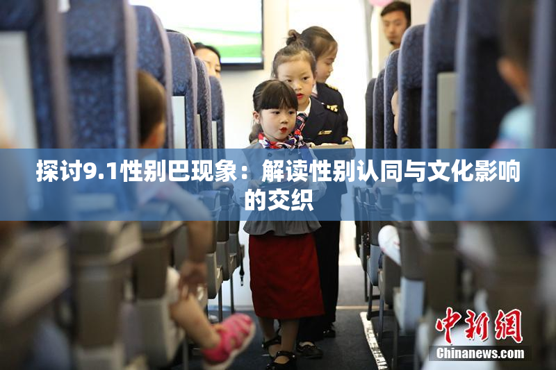 探讨9.1性别巴现象：解读性别认同与文化影响的交织