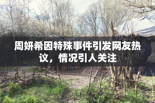 周妍希因特殊事件引发网友热议，情况引人关注