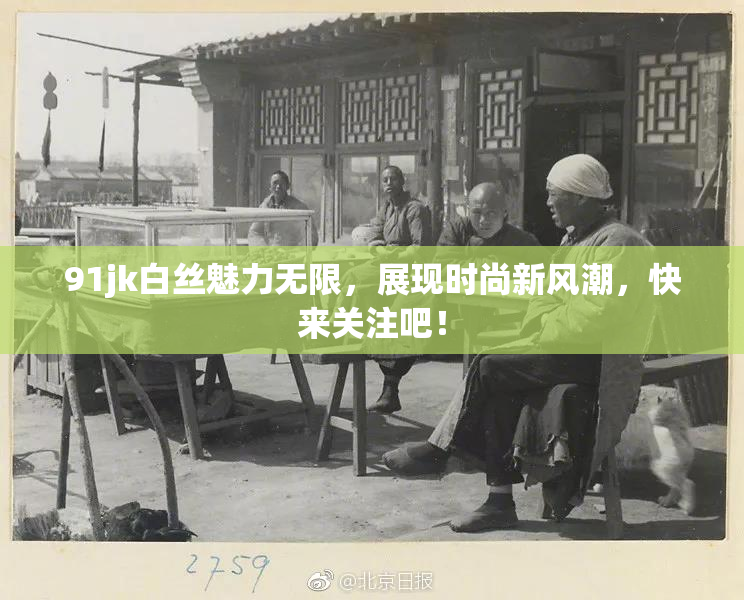 91jk白丝魅力无限，展现时尚新风潮，快来关注吧！