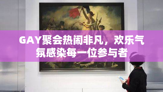 GAY聚会热闹非凡，欢乐气氛感染每一位参与者