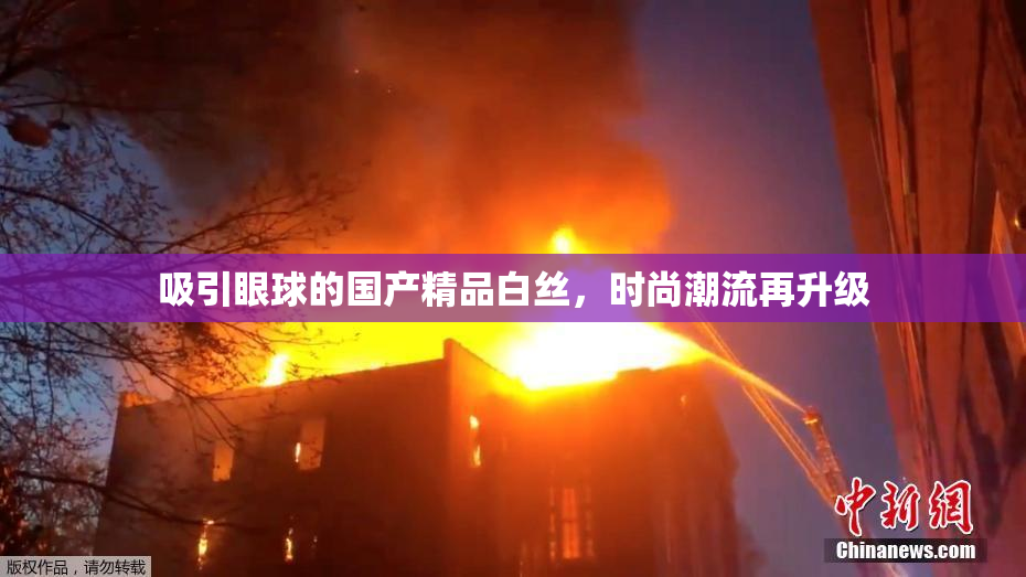吸引眼球的国产精品白丝，时尚潮流再升级