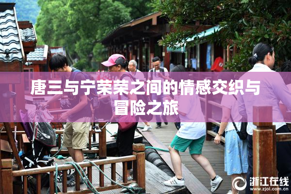 唐三与宁荣荣之间的情感交织与冒险之旅