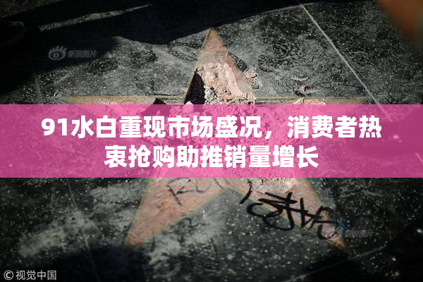 91水白重现市场盛况，消费者热衷抢购助推销量增长