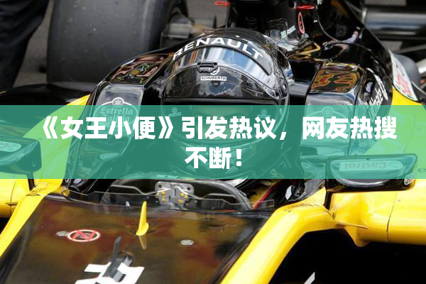 《女王小便》引发热议，网友热搜不断！