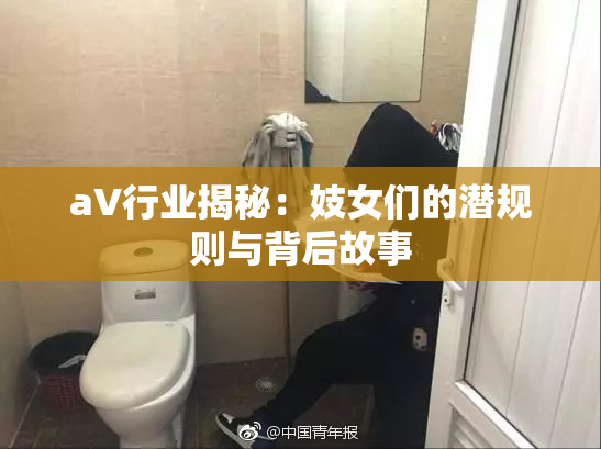 aV行业揭秘：妓女们的潜规则与背后故事