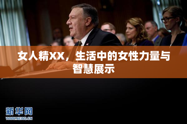 女人精XX，生活中的女性力量与智慧展示