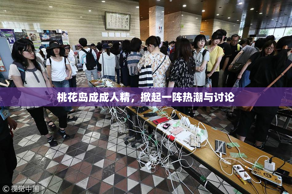 桃花岛成成人精，掀起一阵热潮与讨论