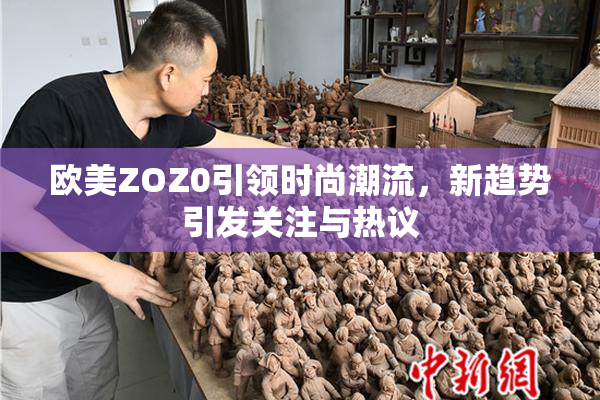 欧美ZOZ0引领时尚潮流，新趋势引发关注与热议