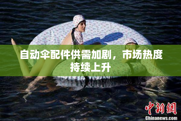 自动伞配件供需加剧，市场热度持续上升