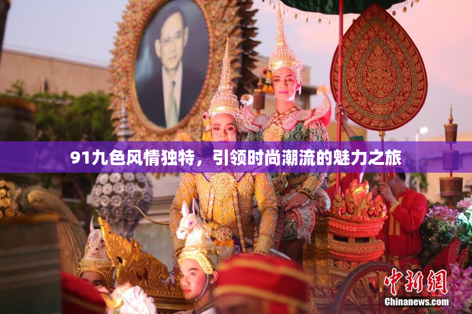 91九色风情独特，引领时尚潮流的魅力之旅