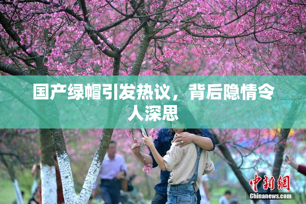 国产绿帽引发热议，背后隐情令人深思