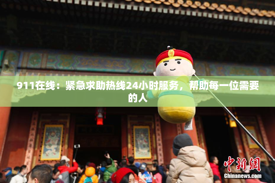 911在线：紧急求助热线24小时服务，帮助每一位需要的人