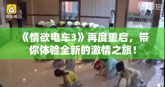 《情欲电车3》再度重启，带你体验全新的激情之旅！