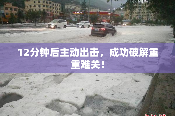 12分钟后主动出击，成功破解重重难关！