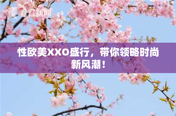 性欧美XXO盛行，带你领略时尚新风潮！
