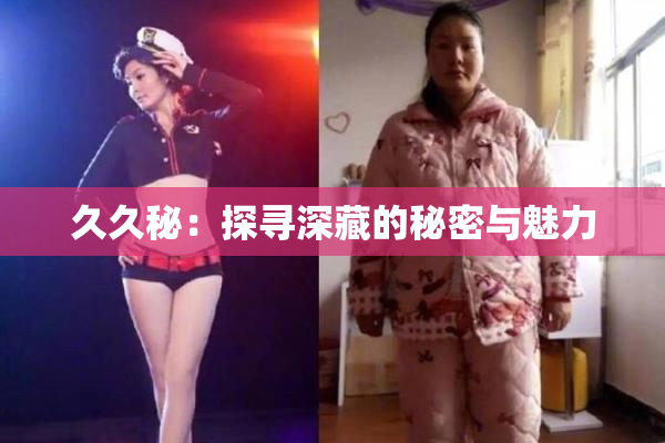 久久秘：探寻深藏的秘密与魅力