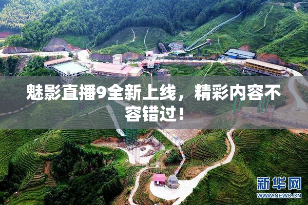 魅影直播9全新上线，精彩内容不容错过！