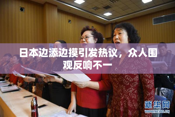 日本边添边摸引发热议，众人围观反响不一