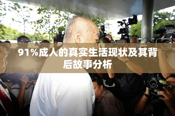 91%成人的真实生活现状及其背后故事分析