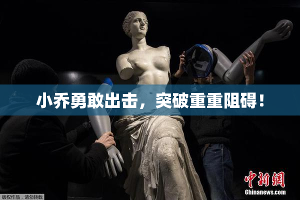 小乔勇敢出击，突破重重阻碍！