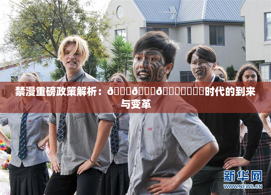 禁漫重磅政策解析：🍆🍑🔞❌‌❌‌时代的到来与变革