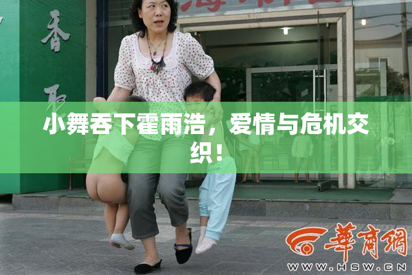 小舞吞下霍雨浩，爱情与危机交织！