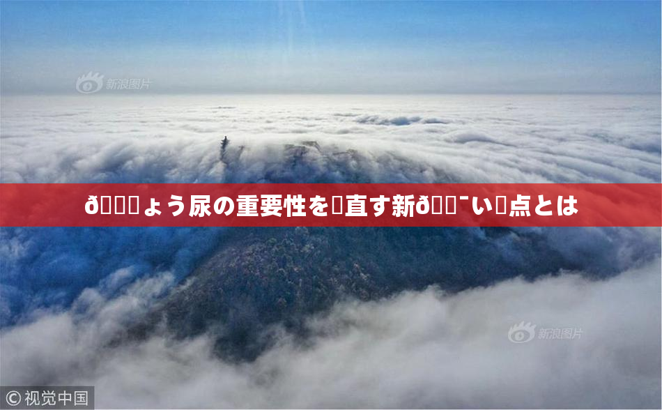 🎆ょう尿の重要性を見直す新🔯い視点とは