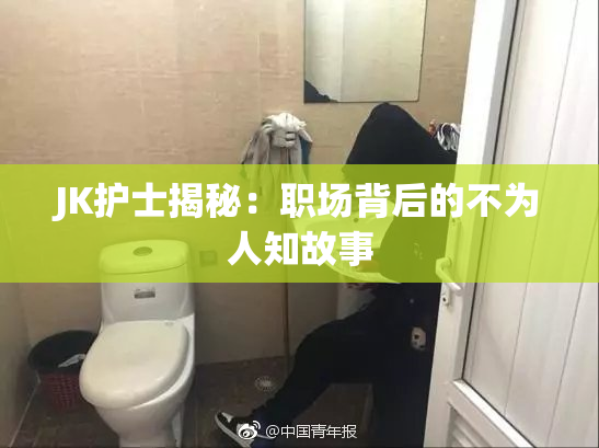 JK护士揭秘：职场背后的不为人知故事