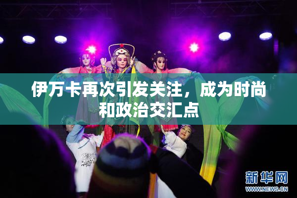 伊万卡再次引发关注，成为时尚和政治交汇点