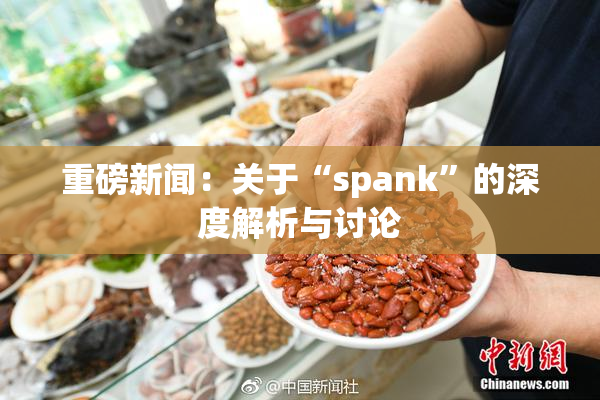 重磅新闻：关于“spank”的深度解析与讨论