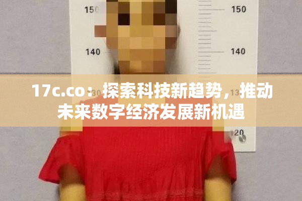 17c.co：探索科技新趋势，推动未来数字经济发展新机遇