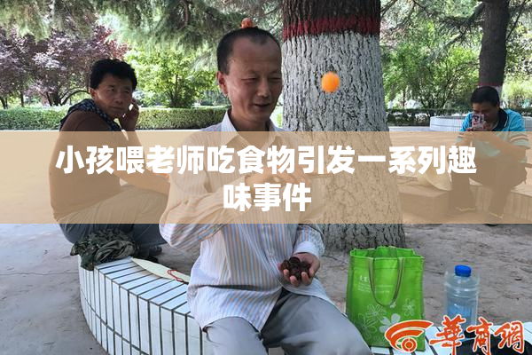 小孩喂老师吃食物引发一系列趣味事件