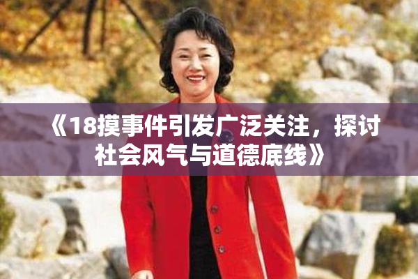 《18摸事件引发广泛关注，探讨社会风气与道德底线》