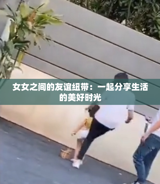 女女之间的友谊纽带：一起分享生活的美好时光
