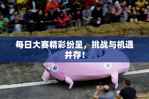 每日大赛精彩纷呈，挑战与机遇并存！