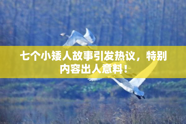 七个小矮人故事引发热议，特别内容出人意料！