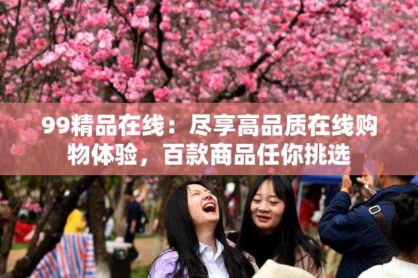 99精品在线：尽享高品质在线购物体验，百款商品任你挑选
